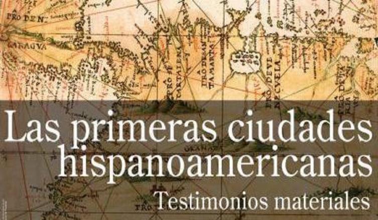 Muestras “Las primeras ciudades hispanoamericanas: testimonios materiales”